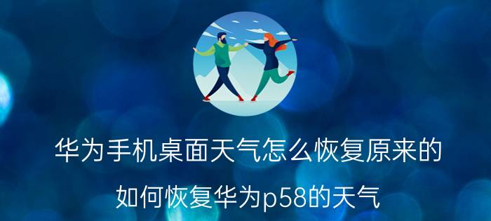 华为手机桌面天气怎么恢复原来的 如何恢复华为p58的天气？